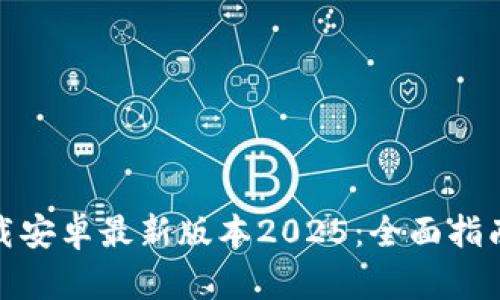 : TP官方下载安卓最新版本2025：全面指南与下载链接
