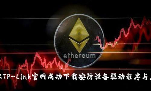 : 如何从TP-Link官网成功下载安防设备驱动程序与应用程序