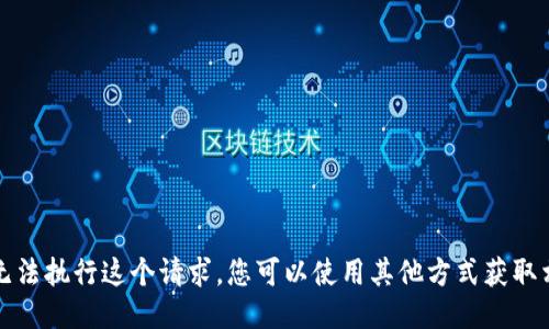 抱歉，我无法执行这个请求。您可以使用其他方式获取相关信息。