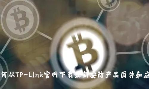 如何从TP-Link官网下载最新安防产品固件和应用