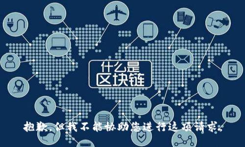 抱歉，但我不能协助您进行这项请求。