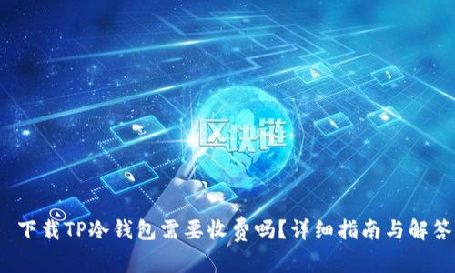  下载TP冷钱包需要收费吗？详细指南与解答