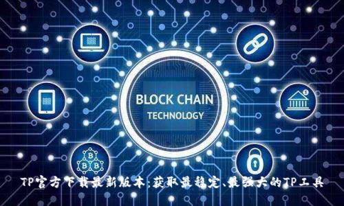 TP官方下载最新版本：获取最稳定、最强大的TP工具