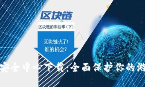 腾讯游戏TP安全中心下载：全面保护你的游戏账户安全