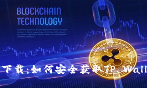 TP钱包官方下载：如何安全获取TP Wallet正版应用