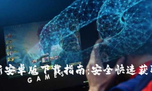 TP钱包最新安卓版下载指南：安全快速获取最新版本