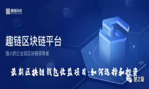 最新区块链钱包收益项目：如何选择和投资