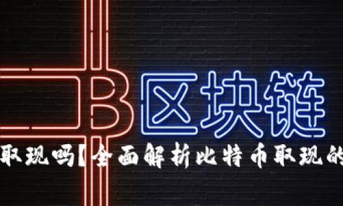 比特币钱包还能取现吗？全面解析比特币取现的方式及注意事项