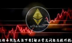 比特币钱包无法下载？解决常见问题及技巧指南