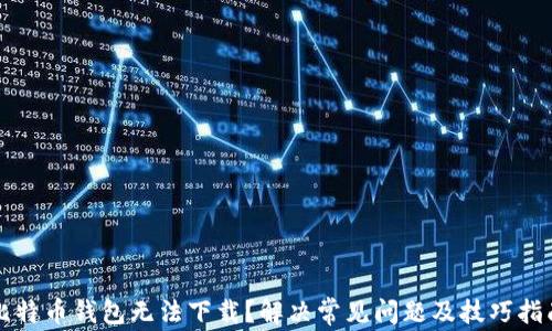 
比特币钱包无法下载？解决常见问题及技巧指南