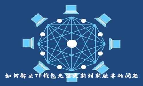 如何解决TP钱包无法更新到新版本的问题