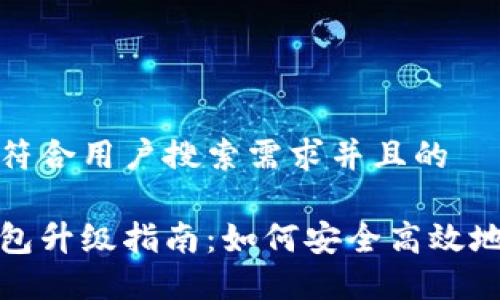 思考一个符合用户搜索需求并且的

区块链钱包升级指南：如何安全高效地进行升级