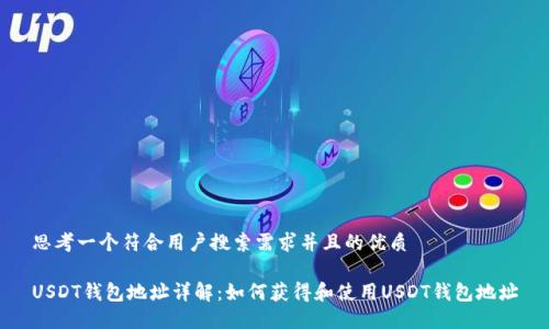 思考一个符合用户搜索需求并且的优质

USDT钱包地址详解：如何获得和使用USDT钱包地址