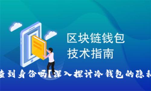 tp冷钱包能查到身份吗？深入探讨冷钱包的隐私性与安全性