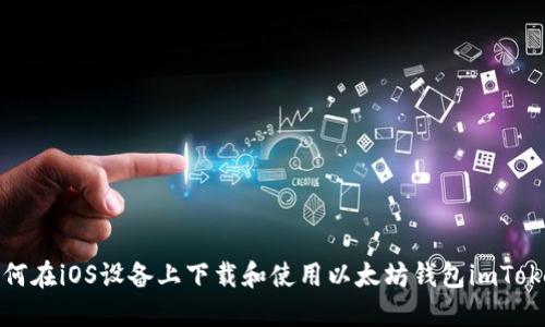 如何在iOS设备上下载和使用以太坊钱包imToken