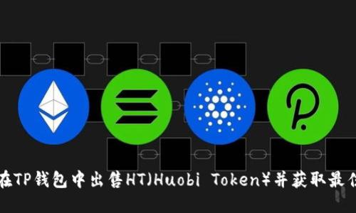 如何在TP钱包中出售HT（Huobi Token）并获取最佳收益