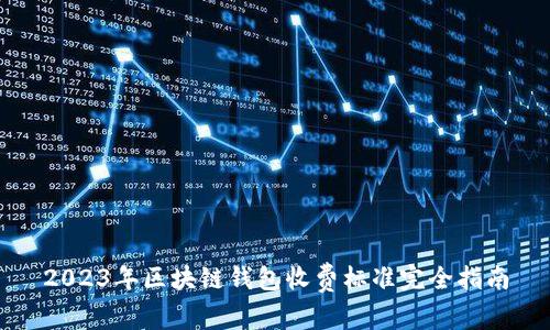 2023年区块链钱包收费标准完全指南