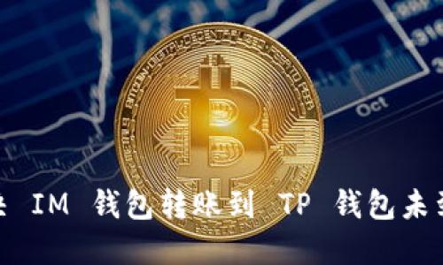 : 如何解决 IM 钱包转账到 TP 钱包未到账的问题
