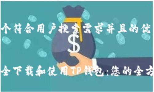 思考一个符合用户搜索需求并且的优质


如何安全下载和使用TP钱包：您的全方位指南