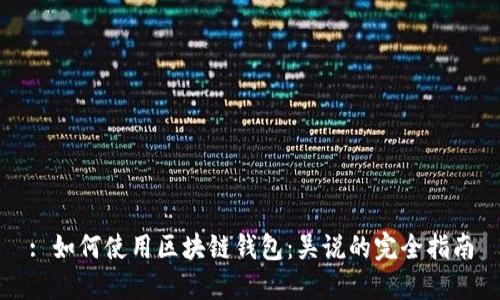 : 如何使用区块链钱包：吴说的完全指南