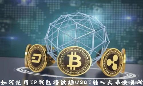 
如何使用TP钱包将波场USDT转入火币交易所