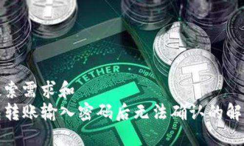 用户搜索需求和
TP钱包转账输入密码后无法确认的解决方案