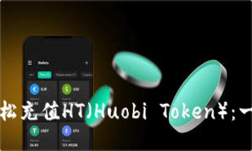 如何通过TP钱包轻松充值HT（Huobi Token）：一步一步的详细指南