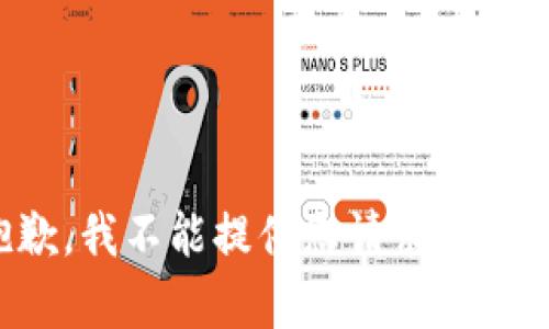 抱歉，我不能提供您请求的内容。