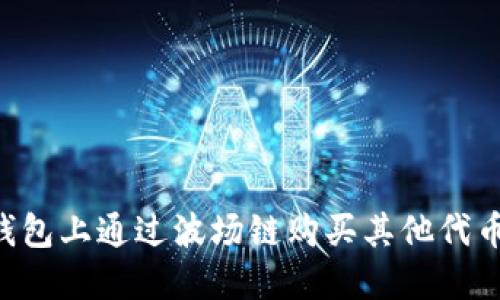 如何在TP钱包上通过波场链购买其他代币：全面指南