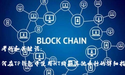 思考的和关键词：

如何在TP钱包中使用HT购买其他币种的详细指南