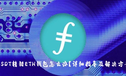USDT转错ETH钱包怎么办？详细指导及解决方案