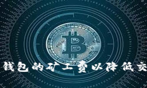 如何TP钱包的矿工费以降低交易成本